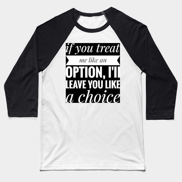 if you treat me like a option , iii leave you like a choice Baseball T-Shirt by artoriaa